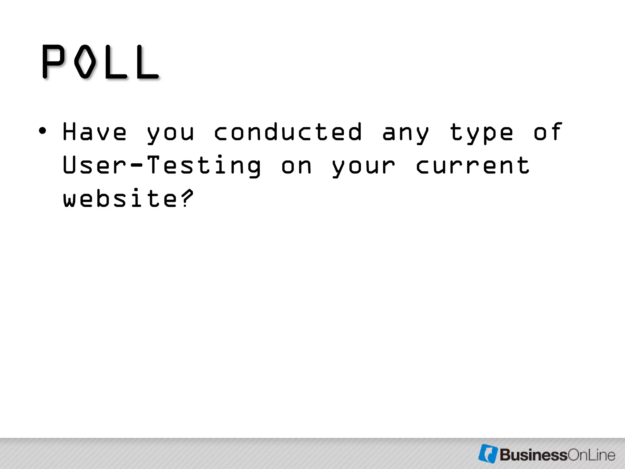 POLL
• Have you conducted any type of
  User-Testing on your current
  website?
 