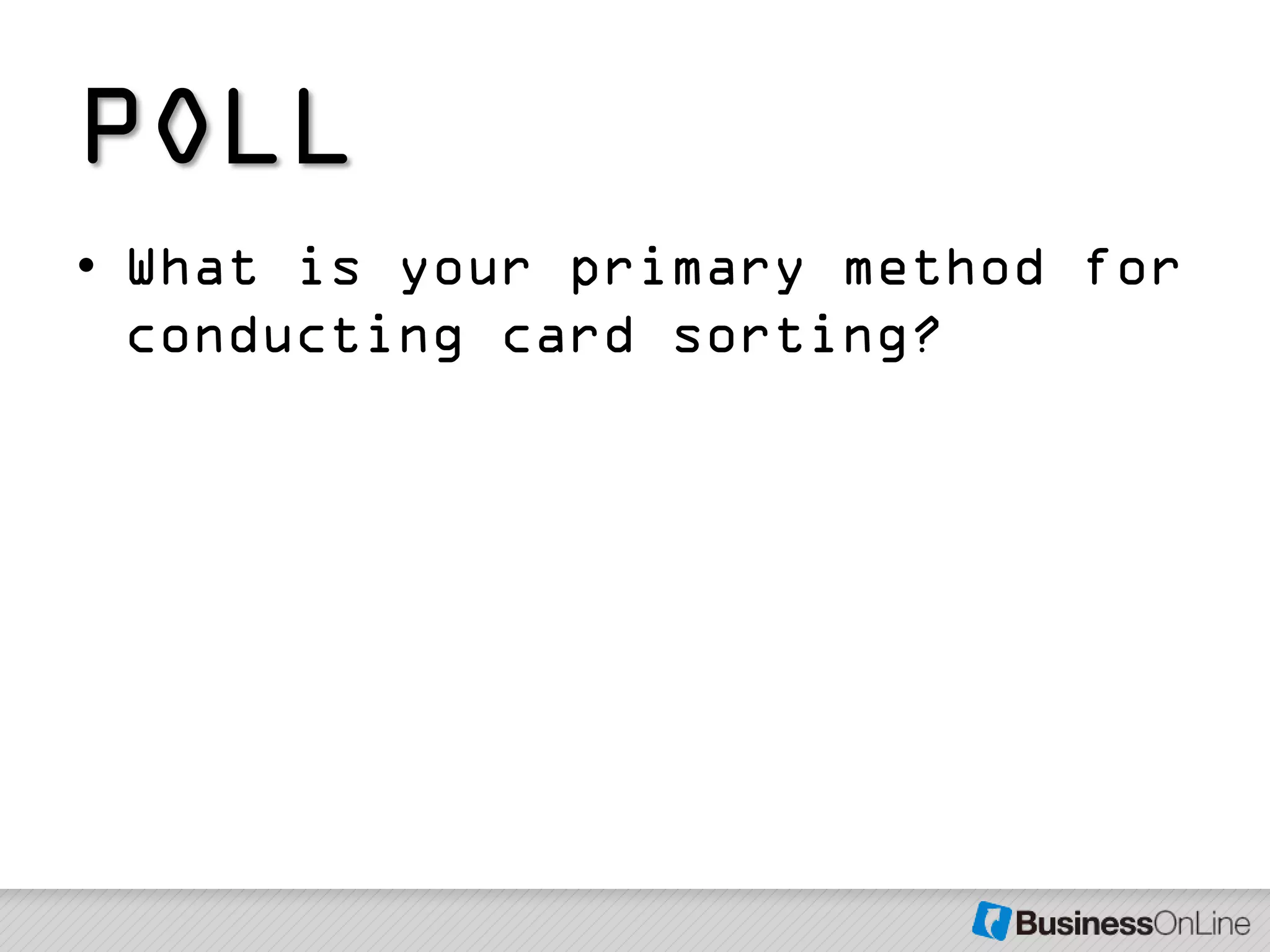 POLL
• What is your primary method for
  conducting card sorting?
 