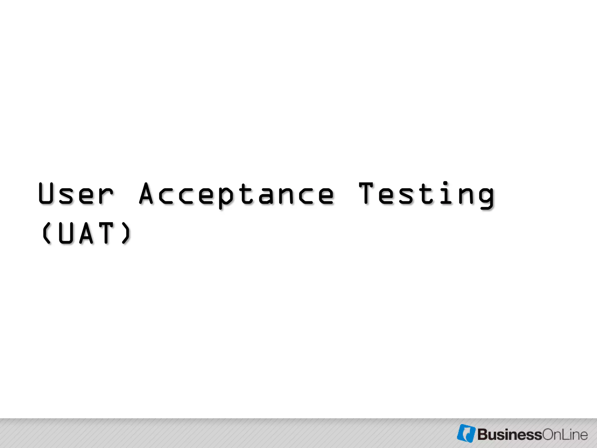 User Acceptance Testing
(UAT)
 