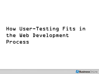 How User-Testing Fits in
the Web Development
Process
 