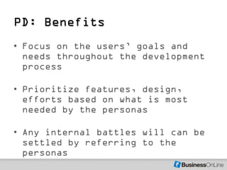 PD: Benefits
• Focus on the users’ goals and
  needs throughout the development
  process

• Prioritize features, design,
...