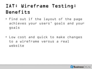 IAT: Wireframe Testing:
Benefits
• Find out if the layout of the page
  achieves your users’ goals and your
  goals

• Low...