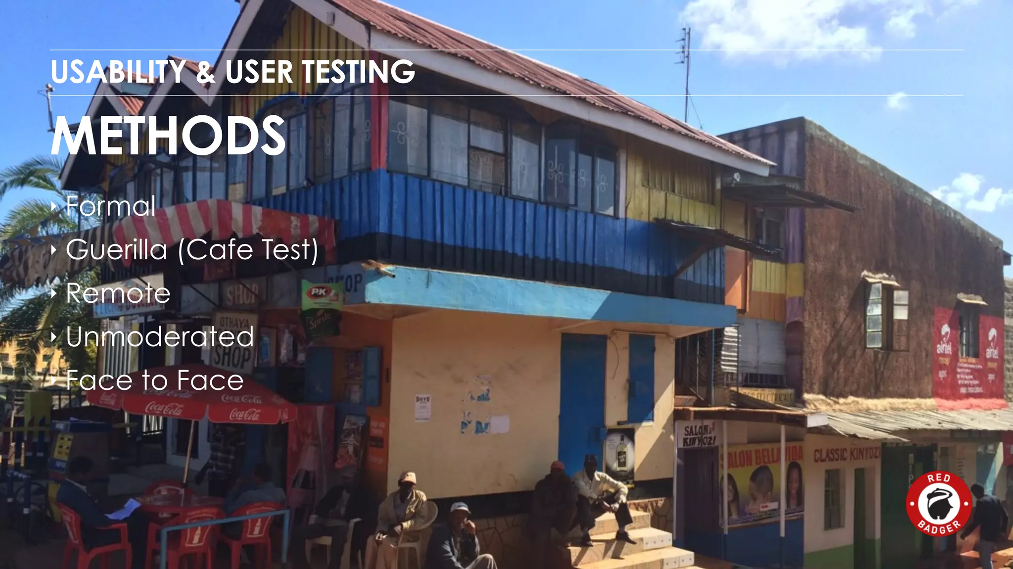 USABILITY & USER TESTING 
METHODS 
‣ Formal 
‣ Guerilla (Cafe Test) 
‣ Remote 
‣ Unmoderated 
‣ Face to Face 
 