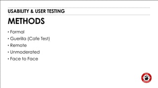 USABILITY & USER TESTING 
METHODS 
‣ Formal 
‣ Guerilla (Cafe Test) 
‣ Remote 
‣ Unmoderated 
‣ Face to Face 
 