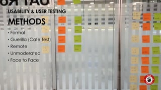 USABILITY & USER TESTING 
METHODS 
‣ Formal 
‣ Guerilla (Cafe Test) 
‣ Remote 
‣ Unmoderated 
‣ Face to Face 
 