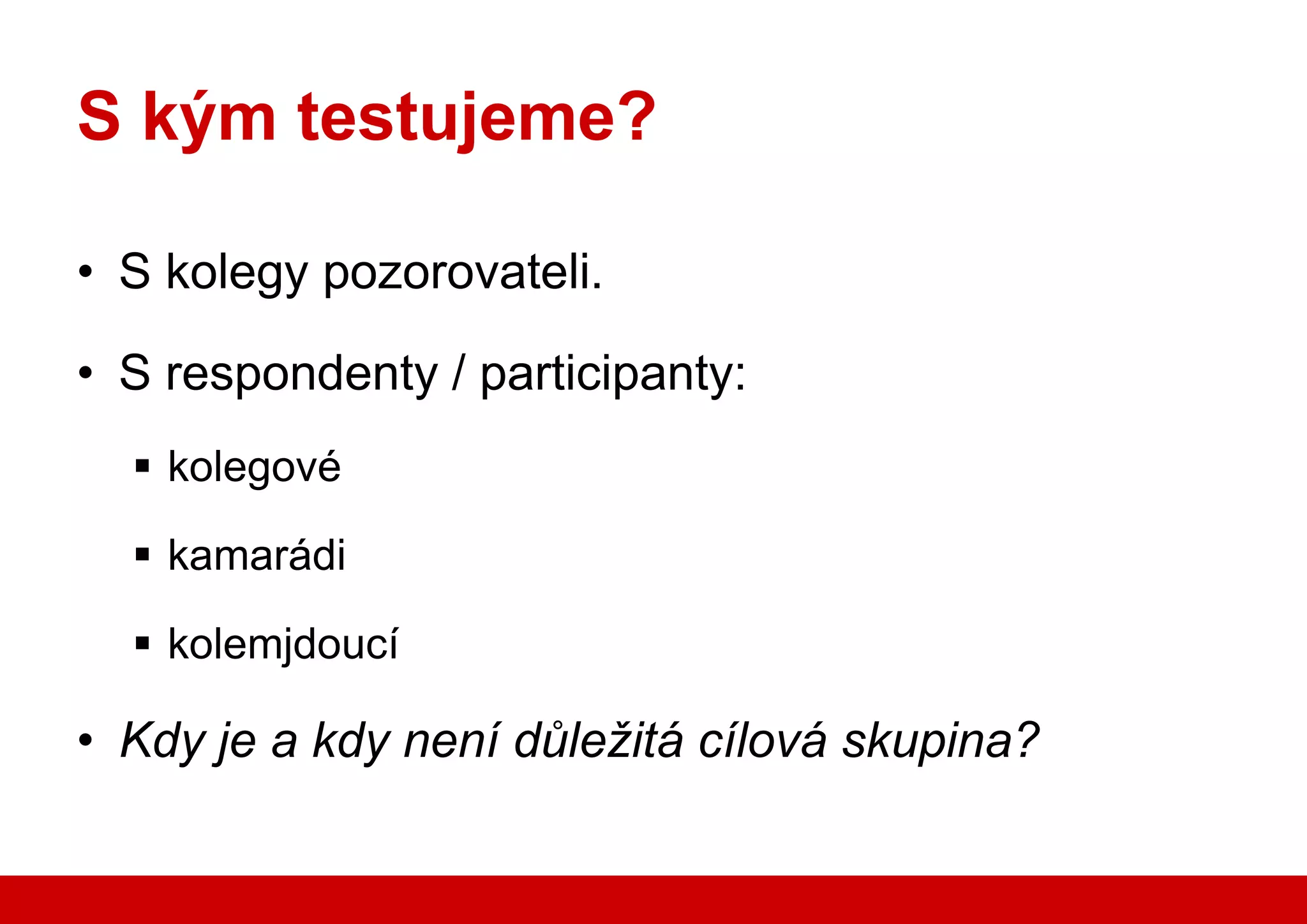 S kým testujeme?

    • S kolegy pozorovateli.

    • S respondenty / participanty:
          kolegové

          kamarádi

          kolemjdoucí

    • Kdy je a kdy není důležitá cílová skupina?

www.seznam.cz                                      … najdu tam, co neznám !
 