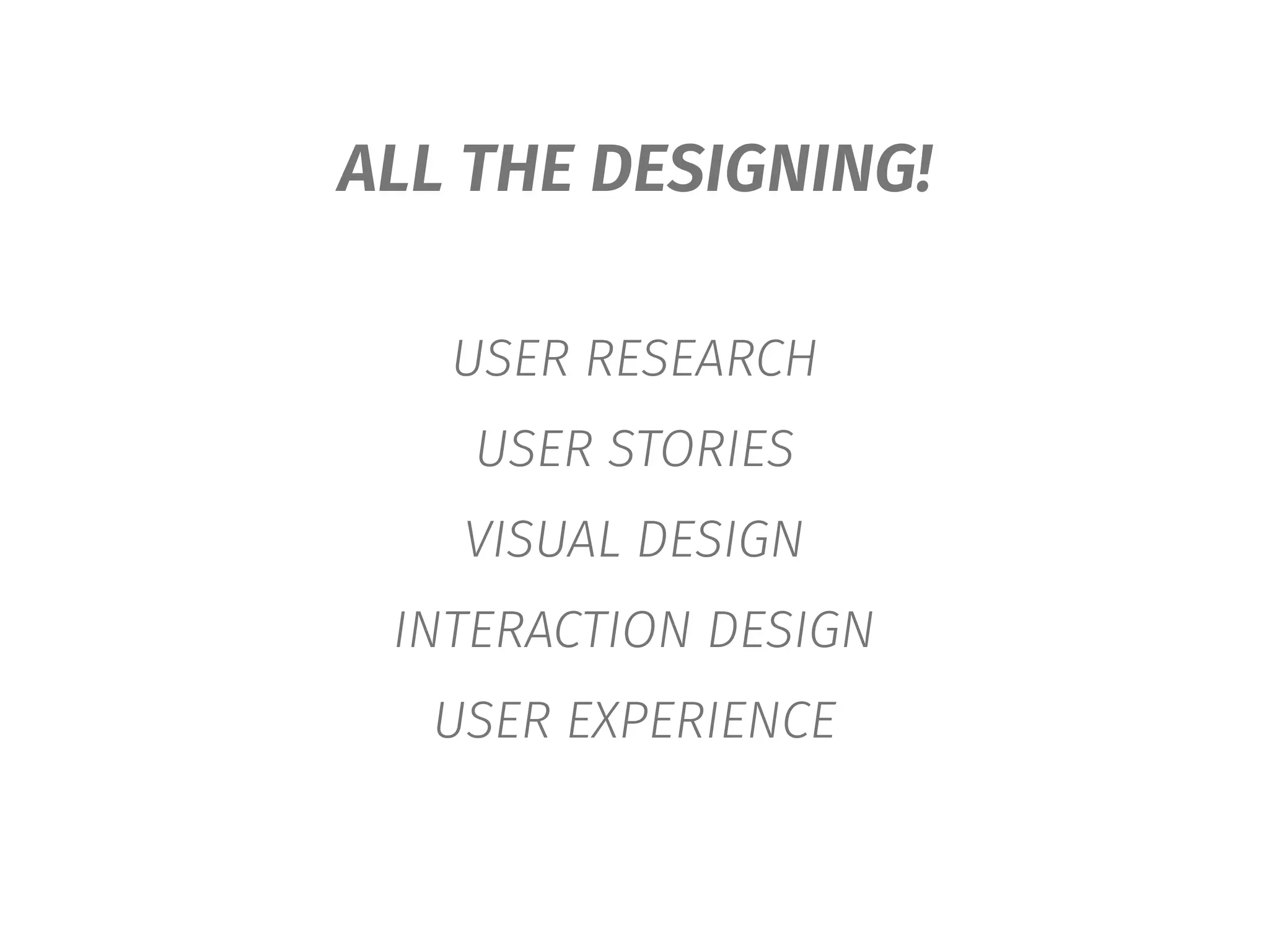 ALL THE DESIGNING!
USER RESEARCH
USER STORIES
VISUAL DESIGN
INTERACTION DESIGN
USER EXPERIENCE
 