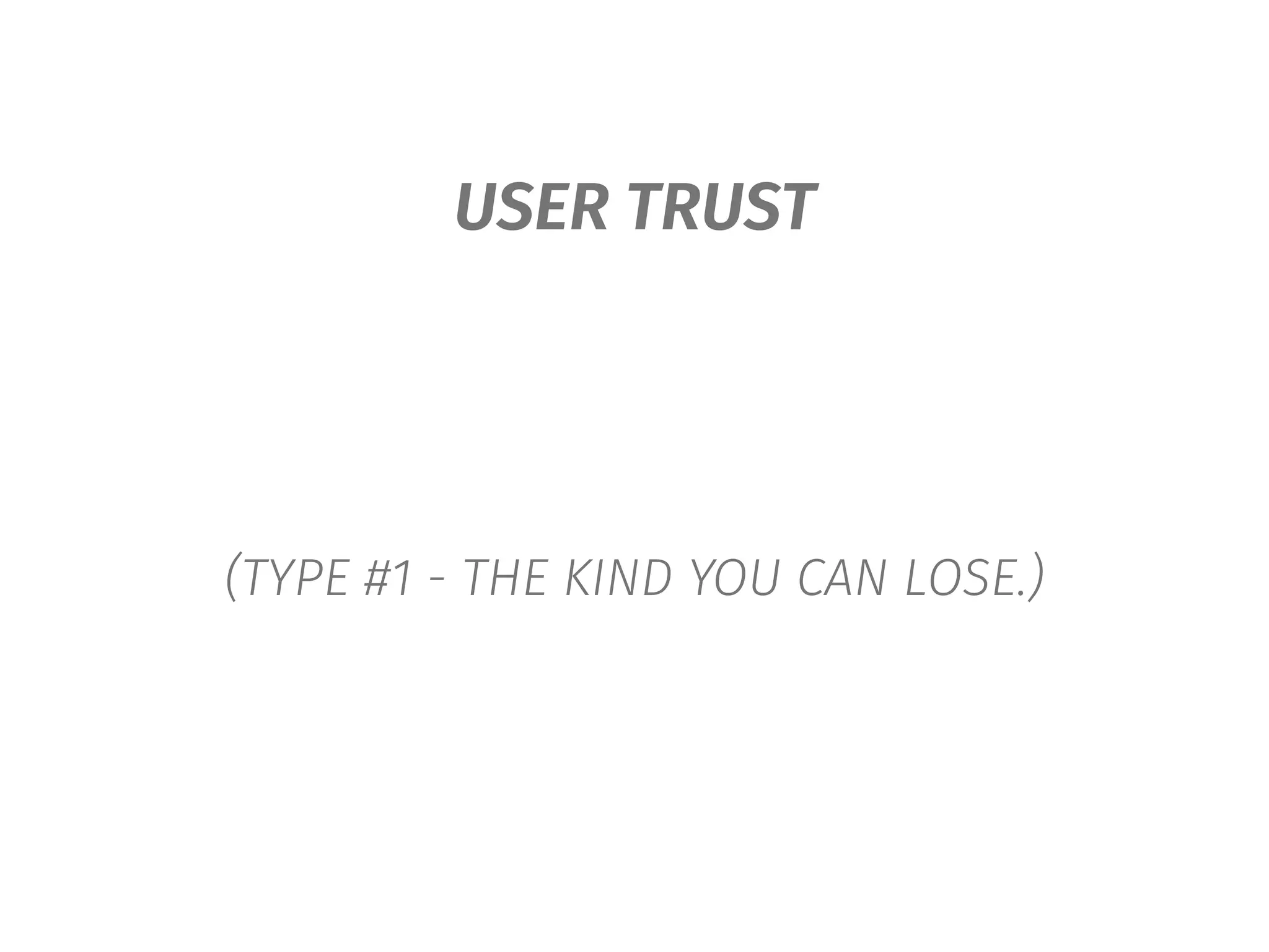 USER TRUST
(TYPE #1 - THE KIND YOU CAN LOSE.)
 
