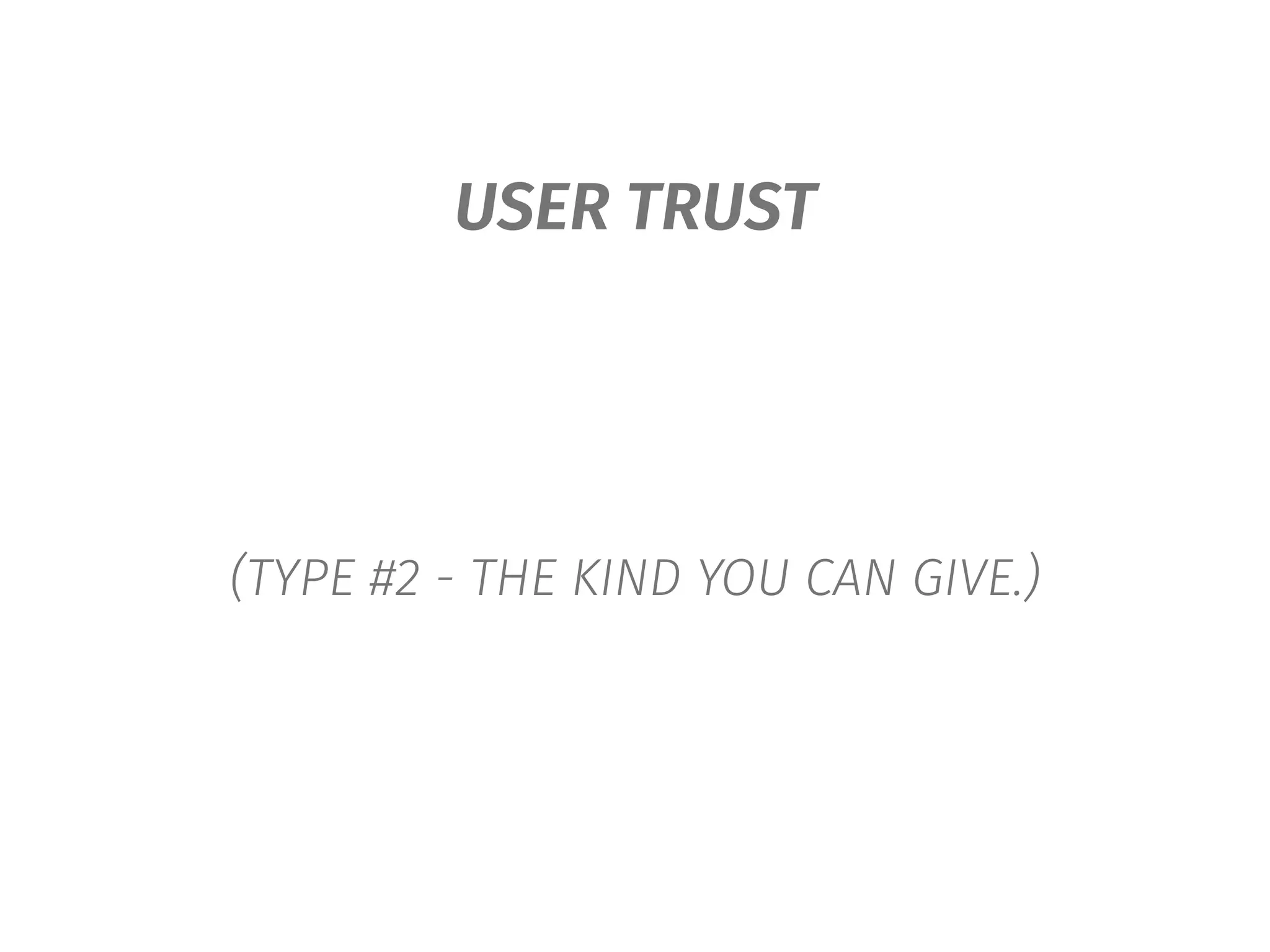 USER TRUST
(TYPE #2 - THE KIND YOU CAN GIVE.)
 