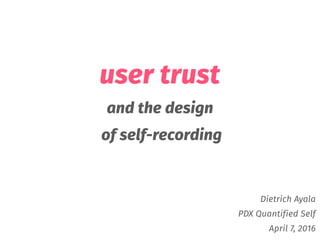 user trust
and the design
of self-recording
Dietrich Ayala
PDX Quantified Self
April 7, 2016
 