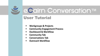 User Tutorial
   Workgroups & Projects
   Community Engagement Process
   Dashboard & Workflow
   Community Tab
   Conversations Tab
   Outreach Workflow
 