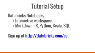 Tutorial Setup
Databricks Notebooks
• Interactive workspace
• Markdown + R, Python, Scala, SQL
Sign up at http://databricks.com/ce
 