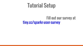 Tutorial Setup
Fill out our survey at
tiny.cc/sparkr-user-survey
 