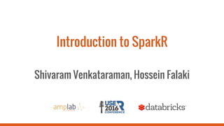 Introduction to SparkR
Shivaram Venkataraman, Hossein Falaki
 