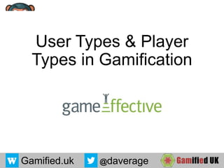 User Types & Player
Types in Gamification
Gamified.uk @daverage
 
