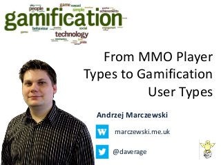 From MMO Player
Types to Gamification
          User Types
  Andrzej Marczewski
      marczewski.me.uk

      @daverage
 