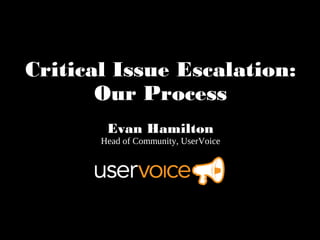 Critical Issue Escalation: Our
            Process
           Evan Hamilton
        Head of Community, UserVoice
 
