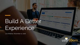 Build A Better
Experience
Live Webinar, November 17, 2016
 