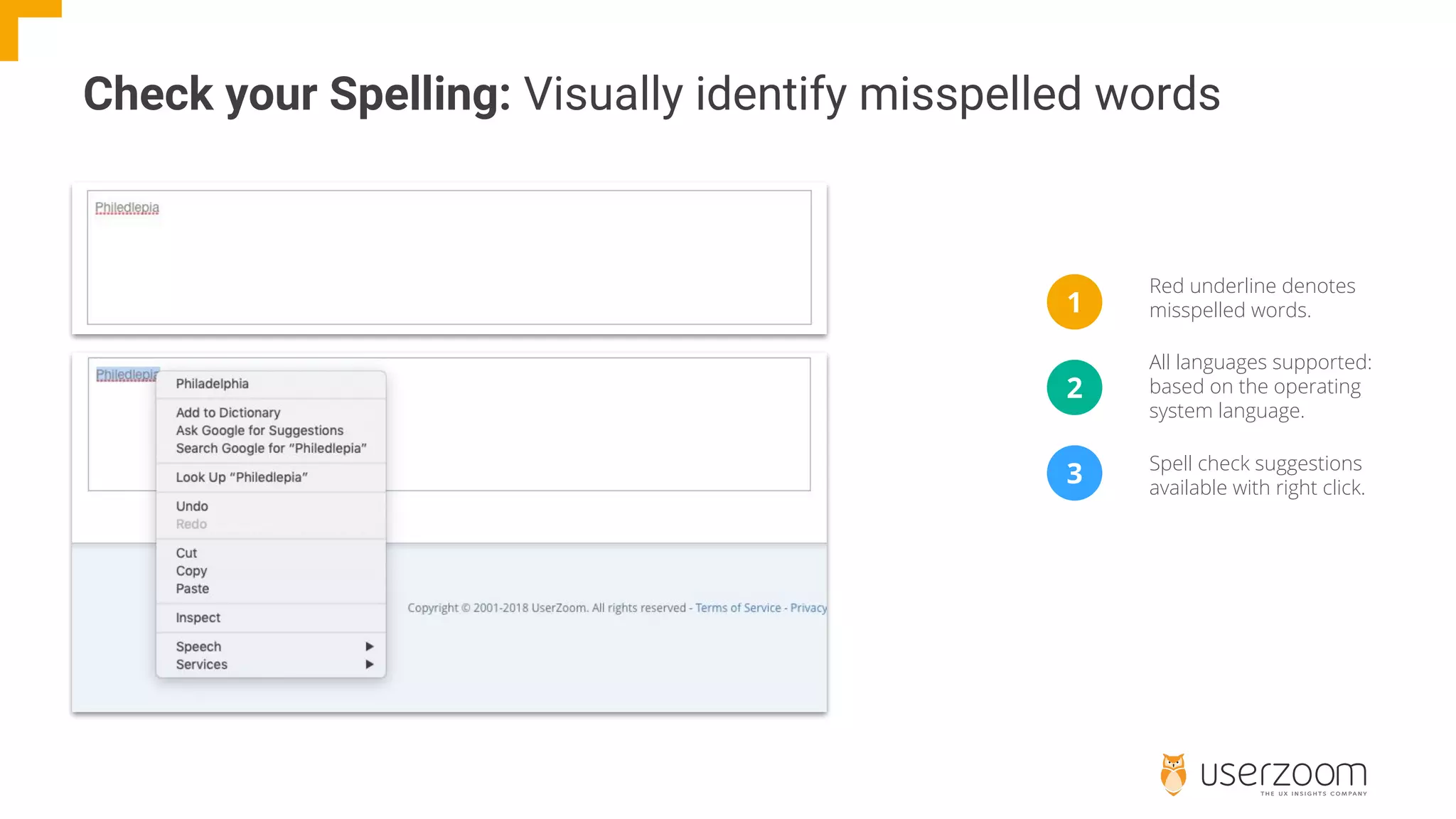 Check your Spelling: Visually identify misspelled words
1
2
3
Red underline denotes
misspelled words.
All languages supported:
based on the operating
system language.
Spell check suggestions
available with right click.
 