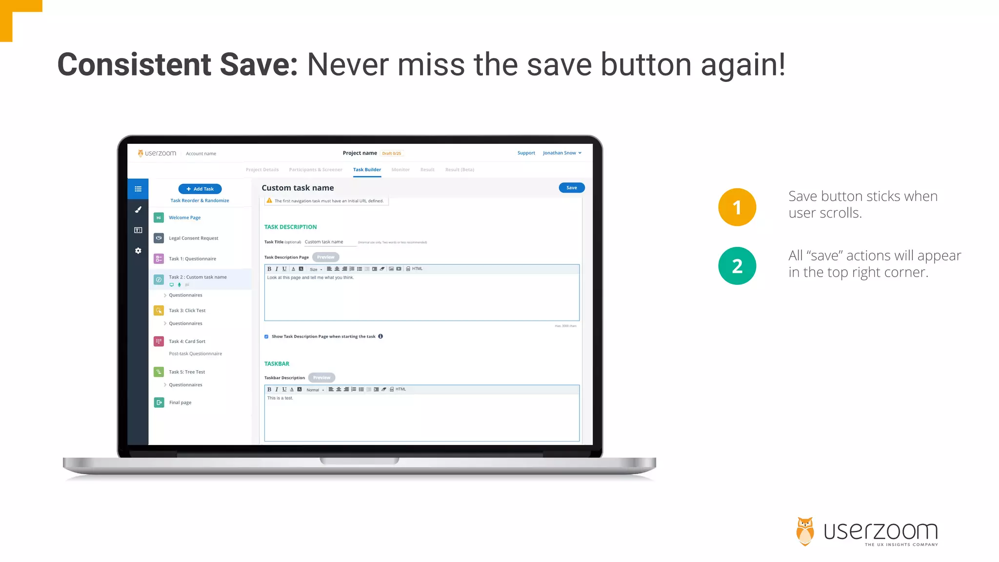Consistent Save: Never miss the save button again!
1
2
Save button sticks when
user scrolls.
All “save” actions will appear
in the top right corner.
 
