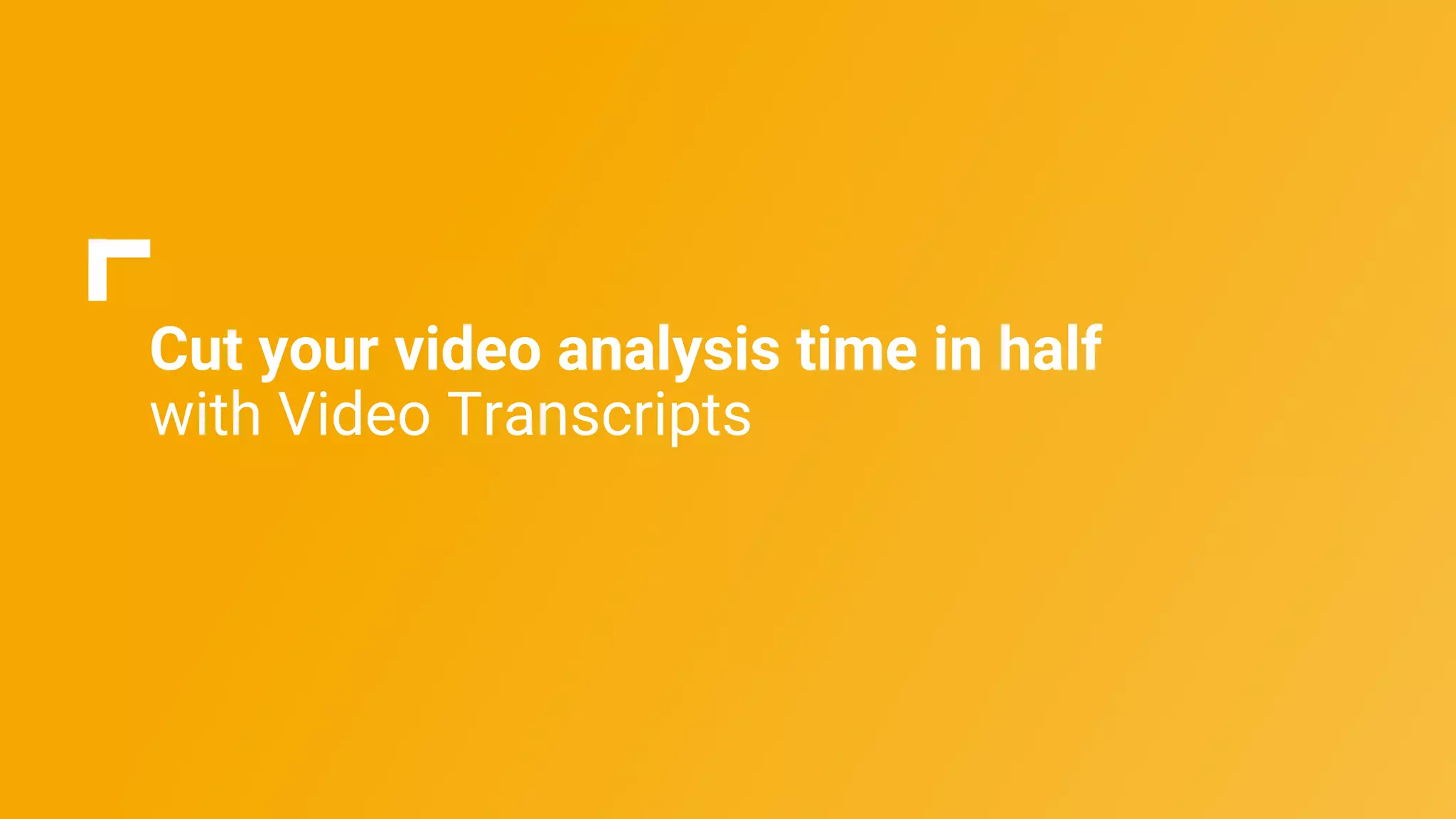 Cut your video analysis time in half
with Video Transcripts
 