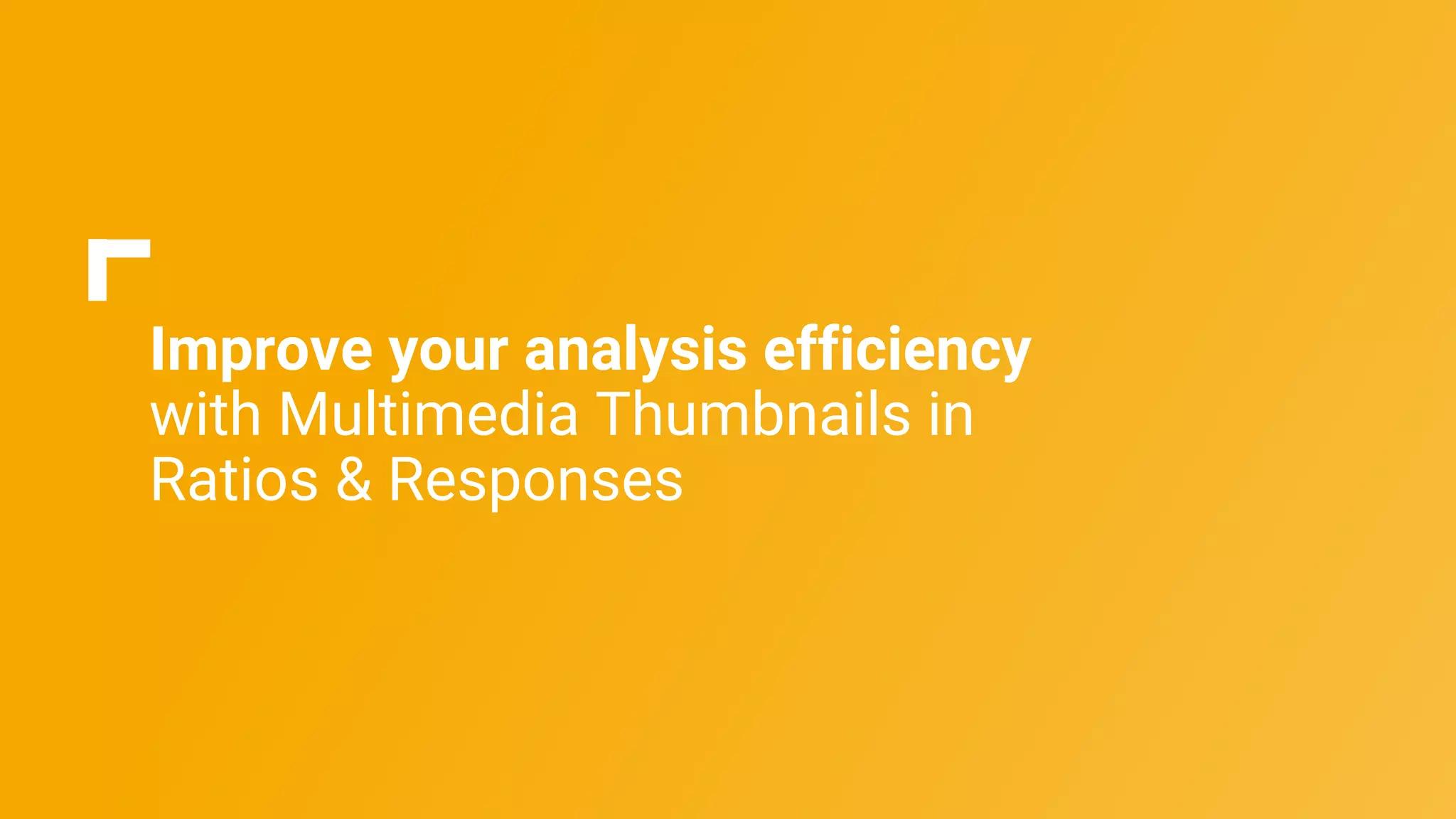 Improve your analysis efficiency
with Multimedia Thumbnails in
Ratios & Responses
 