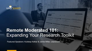 Remote Moderated 101:
Expanding Your Research Toolkit
Featured Speakers: Kuldeep Kelkar & Jamie Miller, UserZoom
 