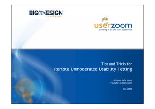 www.userzoom.com




                     Tips and Tricks for
Remote Unmoderated Usability Testing

                            Alfonso de la Nuez
                          Founder at UserZoom

                                     May 2009


                                             1
 