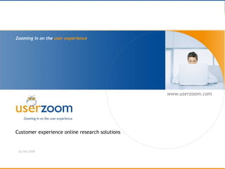 www.userzoom.com




Zooming in on the user experience




                                                www.userzoom.com




Customer experience online research solutions


 02/04/2009
 