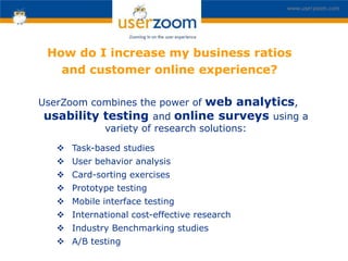 www.userzoom.com




 How do I increase my business ratios
   and customer online experience?

UserZoom combines the power...