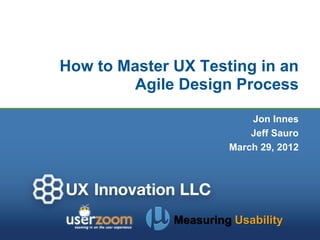 How to Master UX Testing in an
        Agile Design Process

                           Jon Innes
                           Jeff Sauro
                       March 29, 2012




              Measuring Usability
 