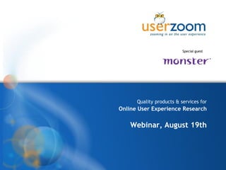 www.userzoom.com




                          Special guest




      Quality products & services for
Online User Experience Research

    Webinar, August 19th
 