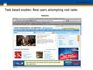 Task based studies:  Real users attempting real tasks Websites Task instructions are shown here to remind users what they need to do … 
