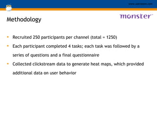Methodology Recruited 250 participants per channel (total = 1250)  Each participant completed 4 tasks; each task was followed by a series of questions and a final questionnaire Collected clickstream data to generate heat maps, which provided additional data on user behavior 