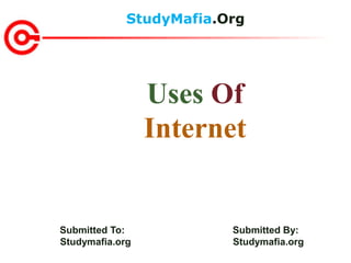 StudyMafia.Org
Submitted To: Submitted By:
Studymafia.org Studymafia.org
Uses Of
Internet
 