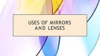 USES OF MIRRORS
AND LENSES
 