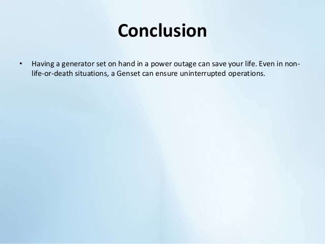 Conclusion
• Having a generator set on hand in a power outage can save your life. Even in non-
life-or-death situations, a Genset can ensure uninterrupted operations.
 