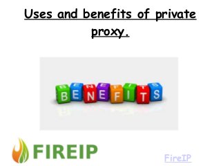 Uses and benefits of private 
proxy. 
FireIP 
 