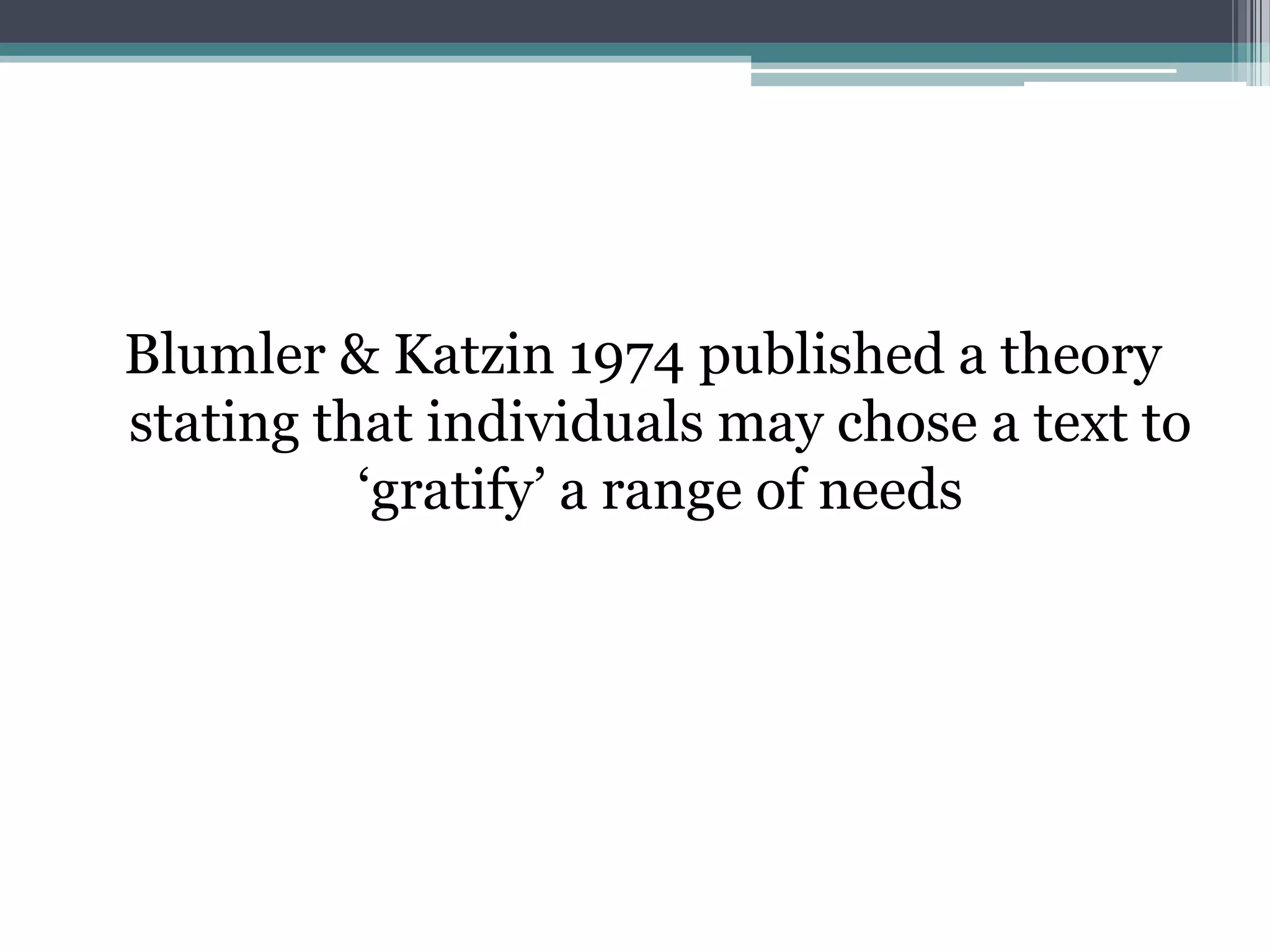Blumler & Katzin 1974 published a theory
stating that individuals may chose a text to
          „gratify‟ a range of needs
 