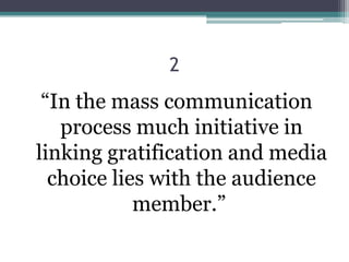 2
 “In the mass communication
   process much initiative in
linking gratification and media
  choice lies with the audience
            member.”
 