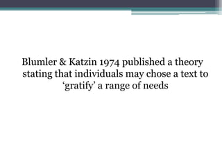 Blumler & Katzin 1974 published a theory
stating that individuals may chose a text to
          „gratify‟ a range of needs
 