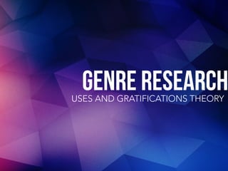 GENRE RESEARCHUSES AND GRATIFICATIONS THEORY
 
