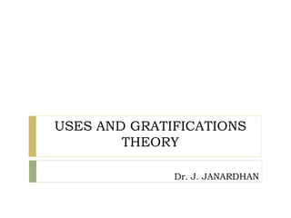 USES AND GRATIFICATIONS
THEORY
Dr. J. JANARDHAN
 
