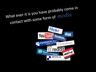 What ever it is you have probably come in contact with some form of  media 