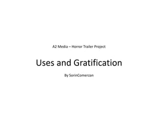 A2 Media – Horror Trailer Project



Uses and Gratification
           By SorinComerzan
 