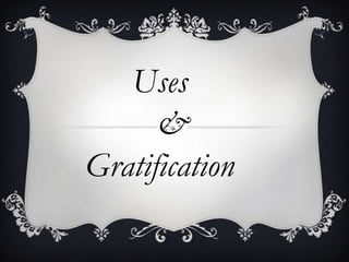 Uses
&
Gratification

 