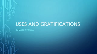 USES AND GRATIFICATIONS
BY MARK NEWMAN
 