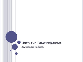USES AND GRATIFICATIONS
Jaymelouise Hudspith
 