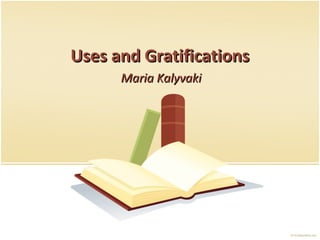Uses and GratificationsUses and Gratifications
Maria KalyvakiMaria Kalyvaki
 