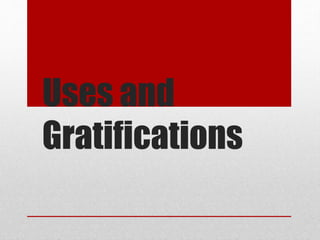 Uses and
Gratifications
 